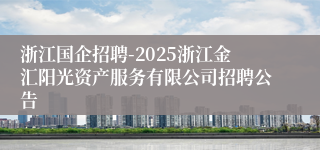 浙江国企招聘-2025浙江金汇阳光资产服务有限公司招聘公告