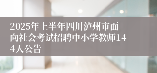 2025年上半年四川泸州市面向社会考试招聘中小学教师144人公告