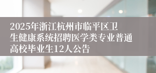 2025年浙江杭州市临平区卫生健康系统招聘医学类专业普通高校毕业生12人公告