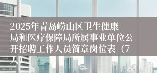 2025年青岛崂山区卫生健康局和医疗保障局所属事业单位公开招聘工作人员简章岗位表（7人）