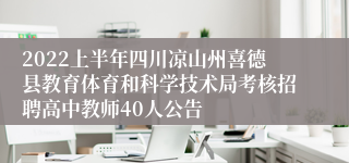 2022上半年四川凉山州喜德县教育体育和科学技术局考核招聘高中教师40人公告