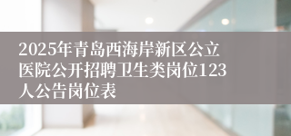 2025年青岛西海岸新区公立医院公开招聘卫生类岗位123人公告岗位表