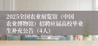 2025全国农业展览馆（中国农业博物馆）招聘应届高校毕业生补充公告（4人）