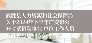 武胜县人力资源和社会保障局 关于2024年下半年广安市公开考试招聘事业 单位工作人员武胜考点递补人员考察结果的公告