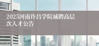 2025河南许昌学院诚聘高层次人才公告