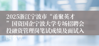 2025浙江宁波市“甬聚英才”国资国企宁波大学专场招聘会投融资管理岗笔试成绩及面试入围名单