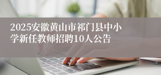 2025安徽黄山市祁门县中小学新任教师招聘10人公告