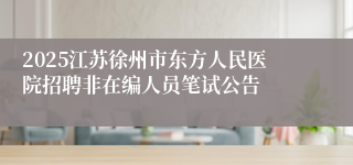 2025江苏徐州市东方人民医院招聘非在编人员笔试公告