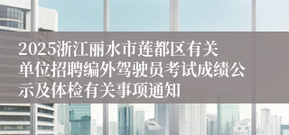 2025浙江丽水市莲都区有关单位招聘编外驾驶员考试成绩公示及体检有关事项通知