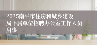 2025南平市住房和城乡建设局下属单位招聘办公室工作人员启事