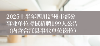 2025上半年四川泸州市部分事业单位考试招聘199人公告（内含合江县事业单位岗位）