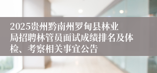 2025贵州黔南州罗甸县林业局招聘林管员面试成绩排名及体检、考察相关事宜公告