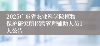 2025广东省农业科学院植物保护研究所招聘管理辅助人员1人公告