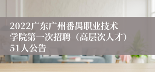 2022广东广州番禺职业技术学院第一次招聘（高层次人才）51人公告