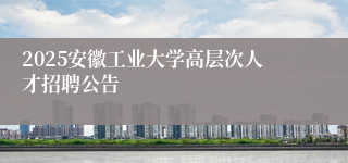 2025安徽工业大学高层次人才招聘公告