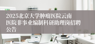 2025北京大学肿瘤医院云南医院非事业编制科研助理岗招聘公告