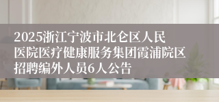 2025浙江宁波市北仑区人民医院医疗健康服务集团霞浦院区招聘编外人员6人公告