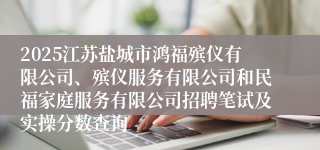 2025江苏盐城市鸿福殡仪有限公司、殡仪服务有限公司和民福家庭服务有限公司招聘笔试及实操分数查询