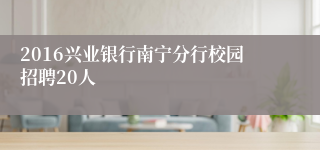 2016兴业银行南宁分行校园招聘20人