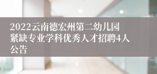 2022云南德宏州第二幼儿园紧缺专业学科优秀人才招聘4人公告