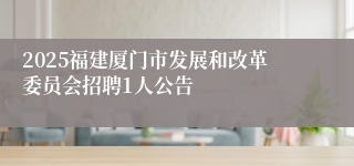 2025福建厦门市发展和改革委员会招聘1人公告