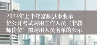 2024年上半年富顺县事业单位公开考试聘用工作人员（非教师岗位）拟聘用人员名单的公示（第三批）