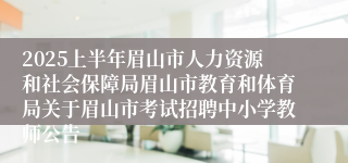 2025上半年眉山市人力资源和社会保障局眉山市教育和体育局关于眉山市考试招聘中小学教师公告