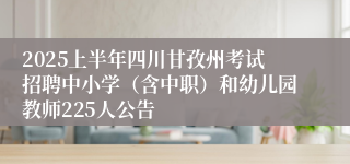 2025上半年四川甘孜州考试招聘中小学（含中职）和幼儿园教师225人公告