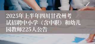 2025年上半年四川甘孜州考试招聘中小学（含中职）和幼儿园教师225人公告