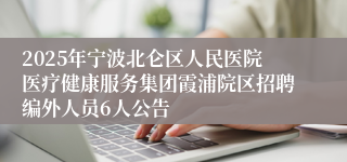 2025年宁波北仑区人民医院医疗健康服务集团霞浦院区招聘编外人员6人公告