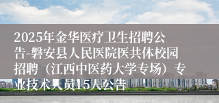 2025年金华医疗卫生招聘公告-磐安县人民医院医共体校园招聘（江西中医药大学专场）专业技术人员15人公告