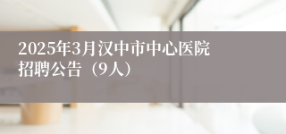 2025年3月汉中市中心医院招聘公告（9人）