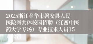 2025浙江金华市磐安县人民医院医共体校园招聘（江西中医药大学专场）专业技术人员15人公告