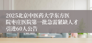 2025北京中医药大学东方医院枣庄医院第一批急需紧缺人才引进60人公告