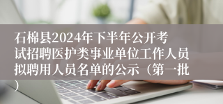 石棉县2024年下半年公开考试招聘医护类事业单位工作人员拟聘用人员名单的公示（第一批）