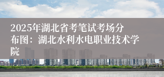 2025年湖北省考笔试考场分布图：湖北水利水电职业技术学院