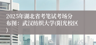2025年湖北省考笔试考场分布图：武汉纺织大学(阳光校区)