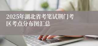 2025年湖北省考笔试荆门考区考点分布图汇总