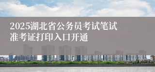 2025湖北省公务员考试笔试准考证打印入口开通