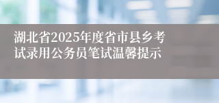 湖北省2025年度省市县乡考试录用公务员笔试温馨提示
