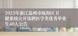 2025年浙江温州市瓯海区卫健系统公开选聘医学类优秀毕业生40人公告