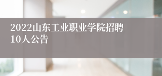 2022山东工业职业学院招聘10人公告