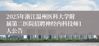 2025年浙江温州医科大学附属第二医院招聘神经内科技师1人公告