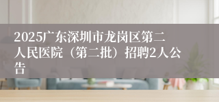 2025广东深圳市龙岗区第二人民医院（第二批）招聘2人公告