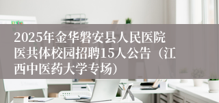 2025年金华磐安县人民医院医共体校园招聘15人公告（江西中医药大学专场）