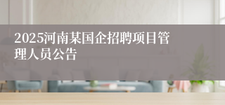 2025河南某国企招聘项目管理人员公告