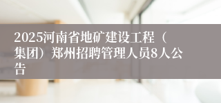 2025河南省地矿建设工程（集团）郑州招聘管理人员8人公告