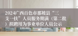 2024广西百色市那坡县“三支一扶”人员服务期满（第二批）拟聘用为事业单位人员公示