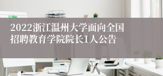 2022浙江温州大学面向全国招聘教育学院院长1人公告