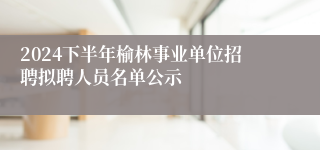 2024下半年榆林事业单位招聘拟聘人员名单公示